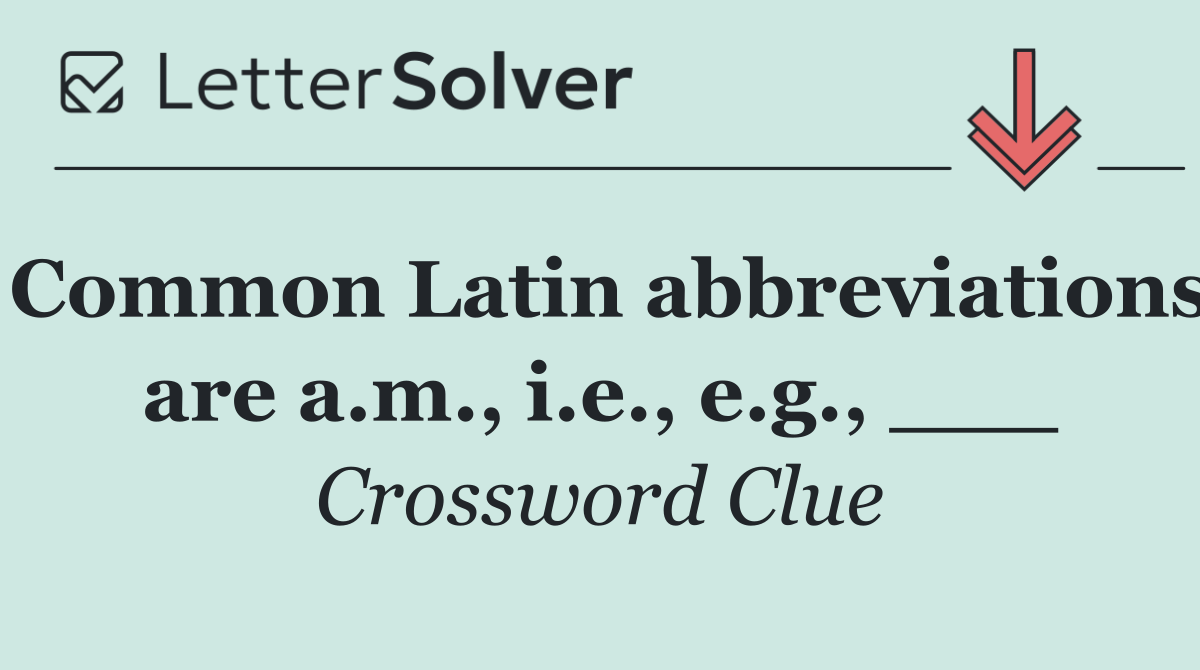 Common Latin abbreviations are a.m., i.e., e.g., ___
