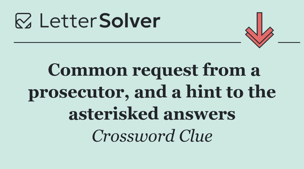 Common request from a prosecutor, and a hint to the asterisked answers