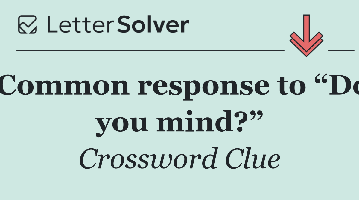 Common response to “Do you mind?”