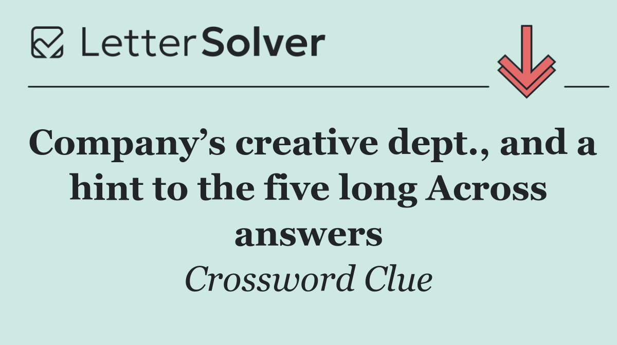 Company’s creative dept., and a hint to the five long Across answers