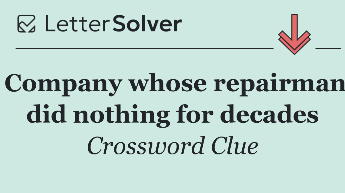 Company whose repairman did nothing for decades