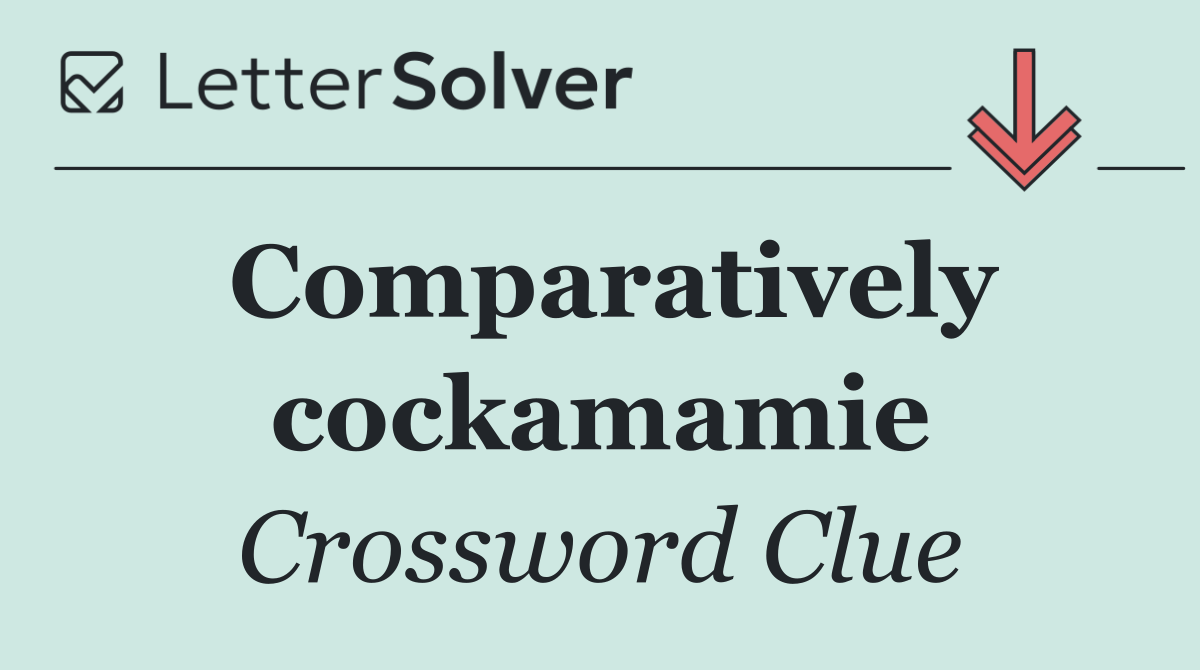 Comparatively cockamamie