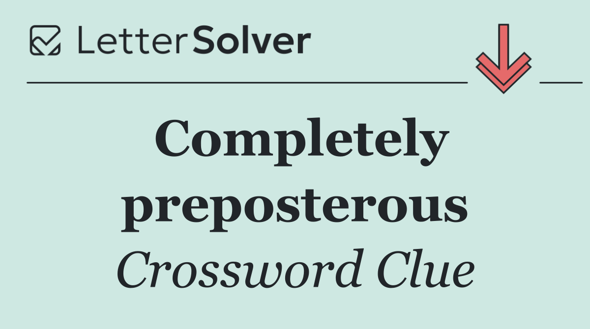 Completely preposterous