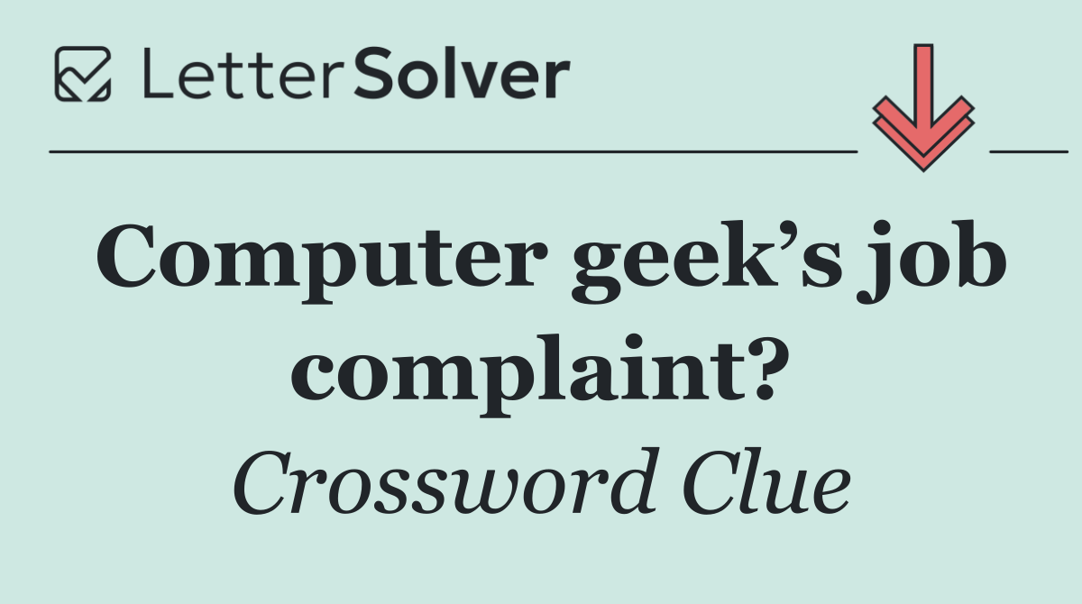 Computer geek’s job complaint?