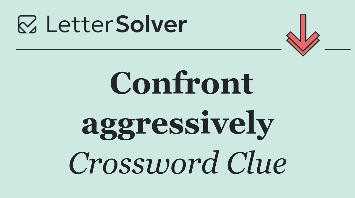 Confront aggressively