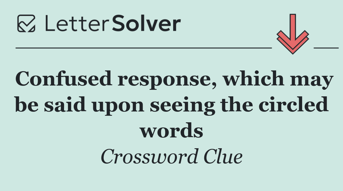 Confused response, which may be said upon seeing the circled words