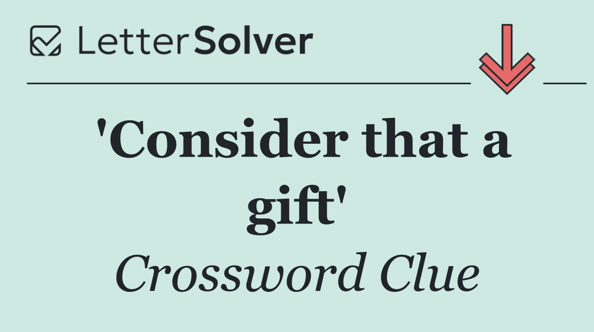 'Consider that a gift'