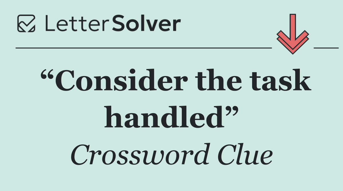 “Consider the task handled”