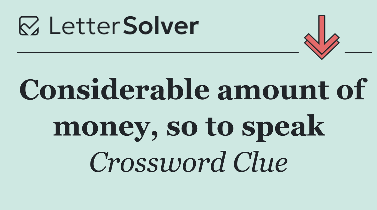 Considerable amount of money, so to speak