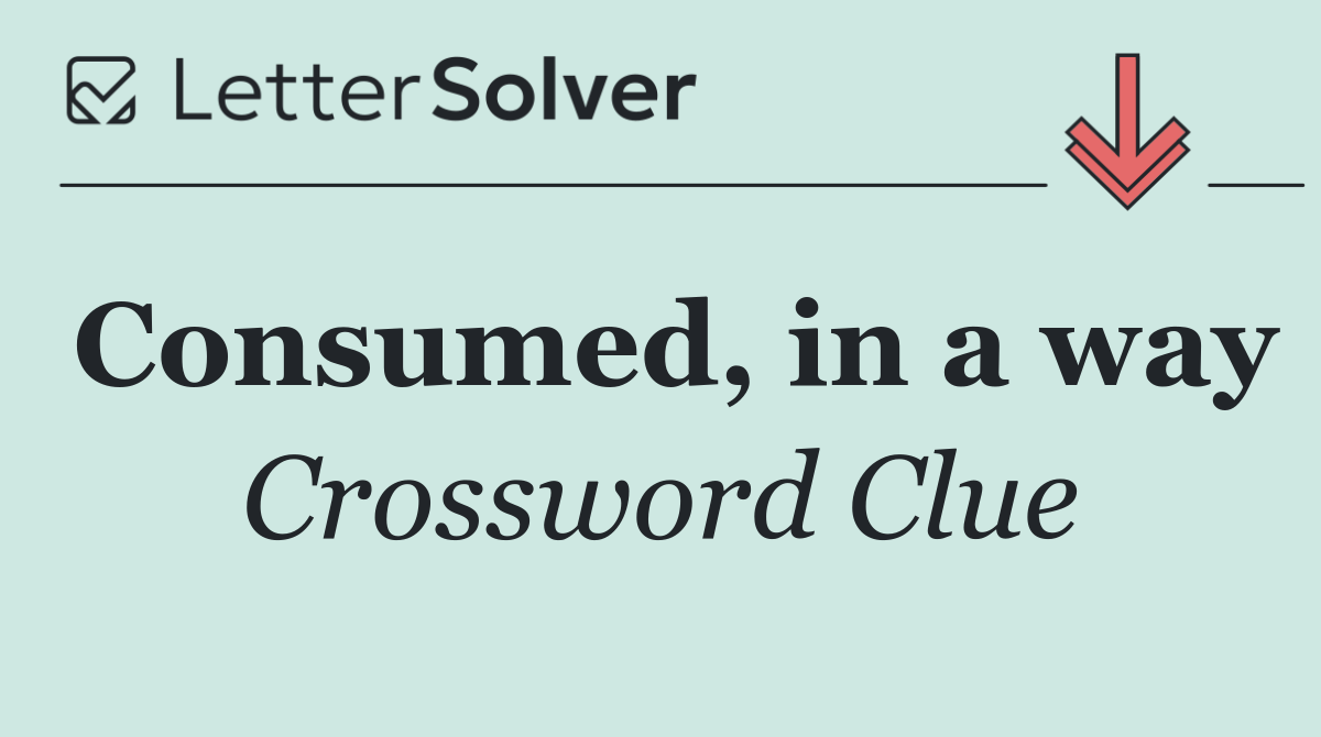 Consumed, in a way