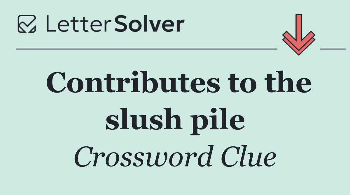 Contributes to the slush pile