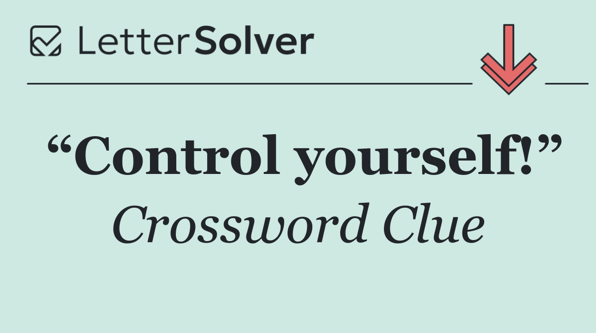 “Control yourself!”