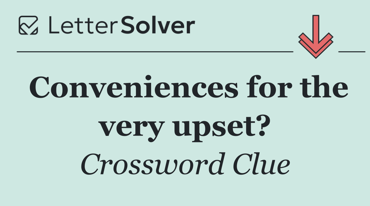 Conveniences for the very upset?