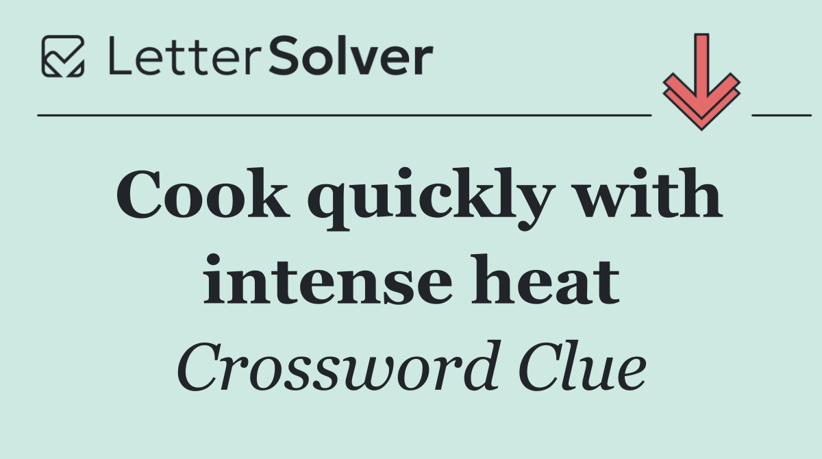 Cook quickly with intense heat