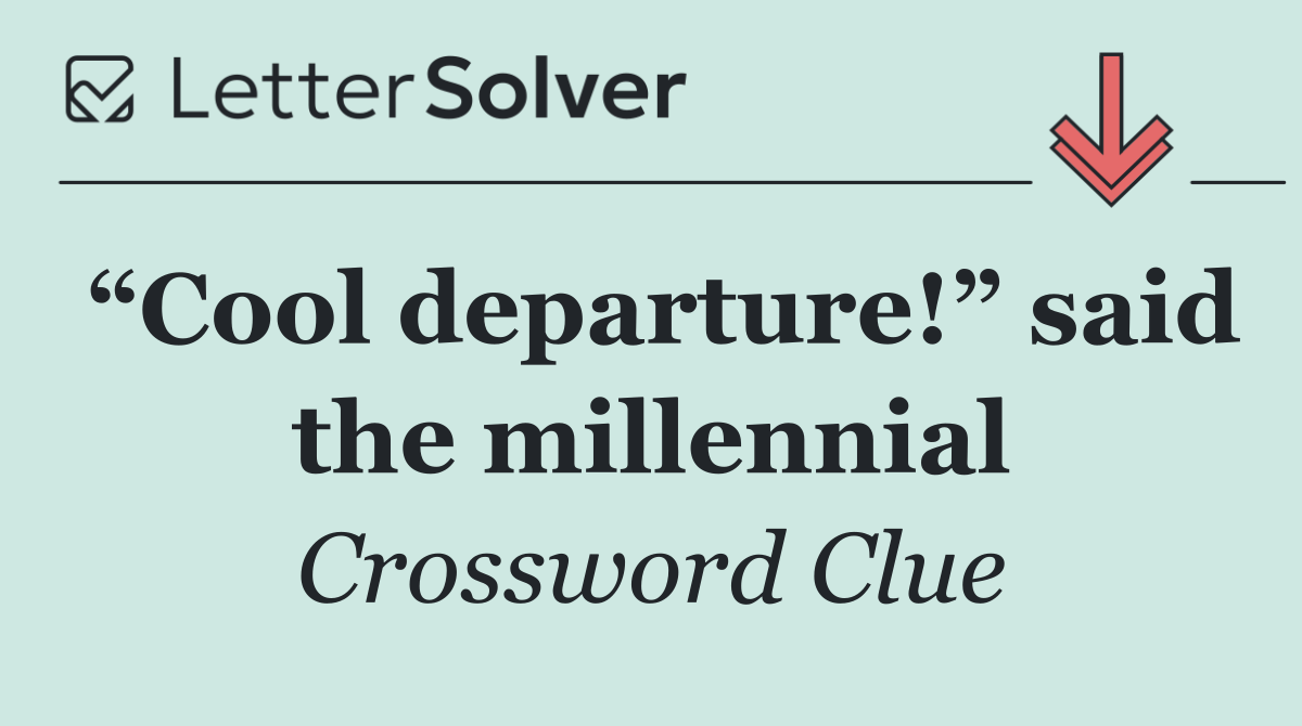 “Cool departure!” said the millennial