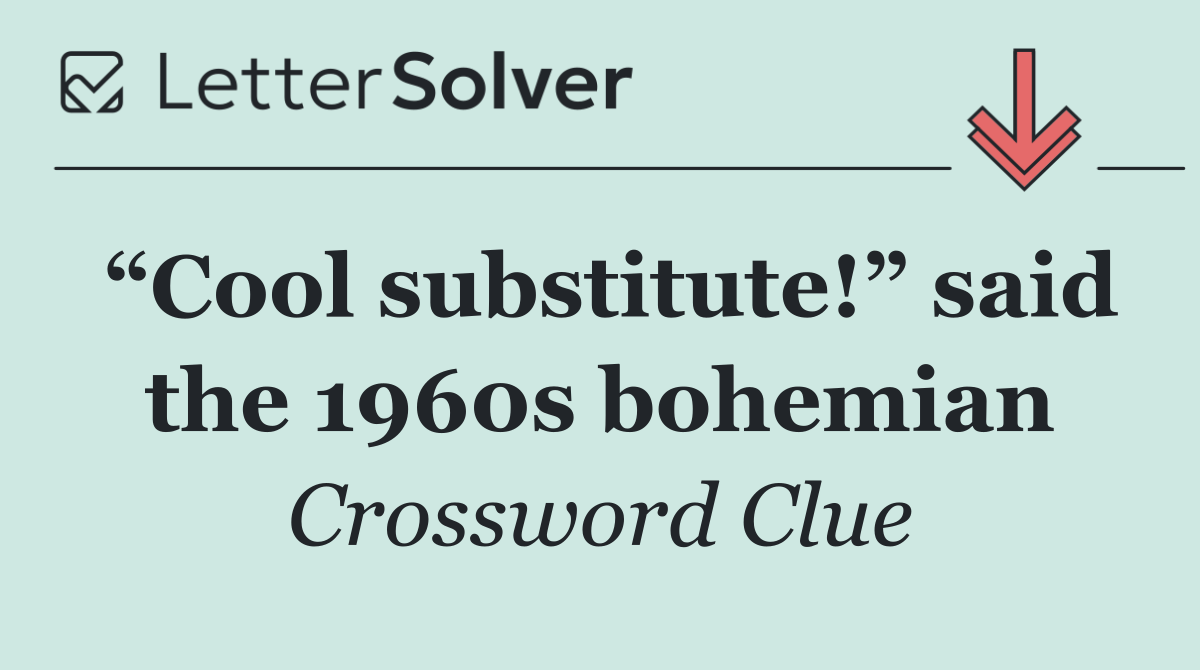 “Cool substitute!” said the 1960s bohemian