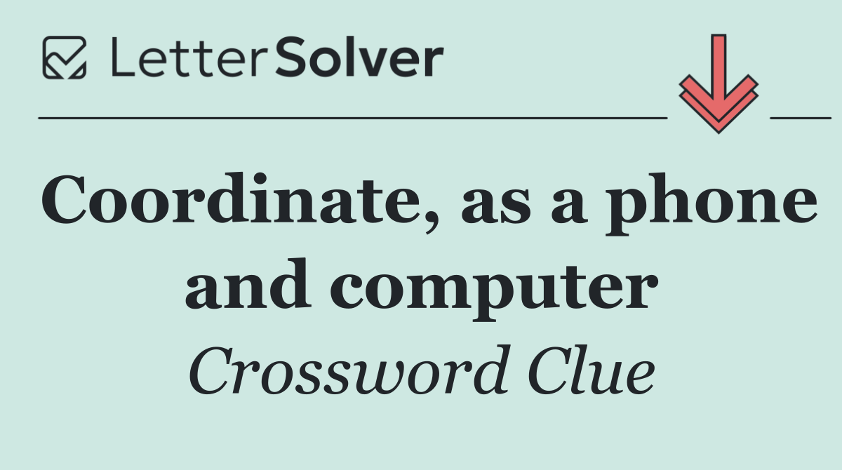 Coordinate, as a phone and computer
