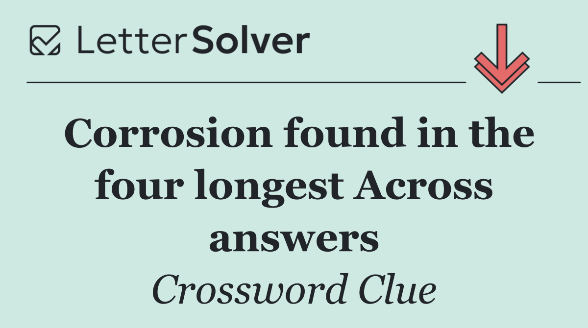 Corrosion found in the four longest Across answers
