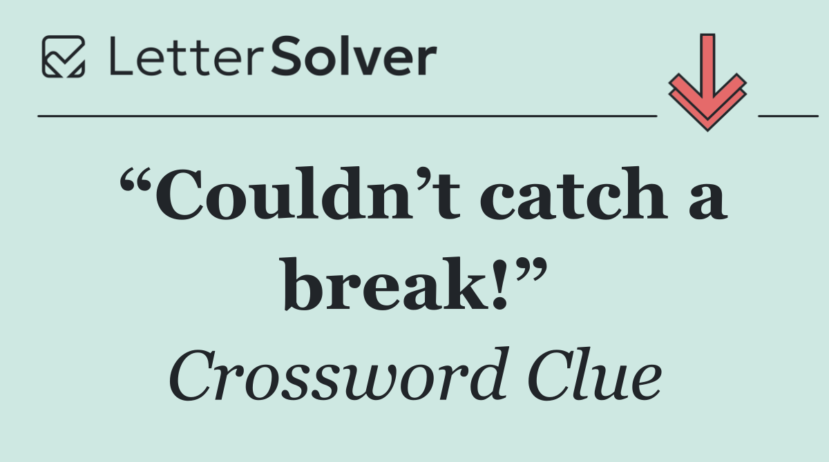 “Couldn’t catch a break!”