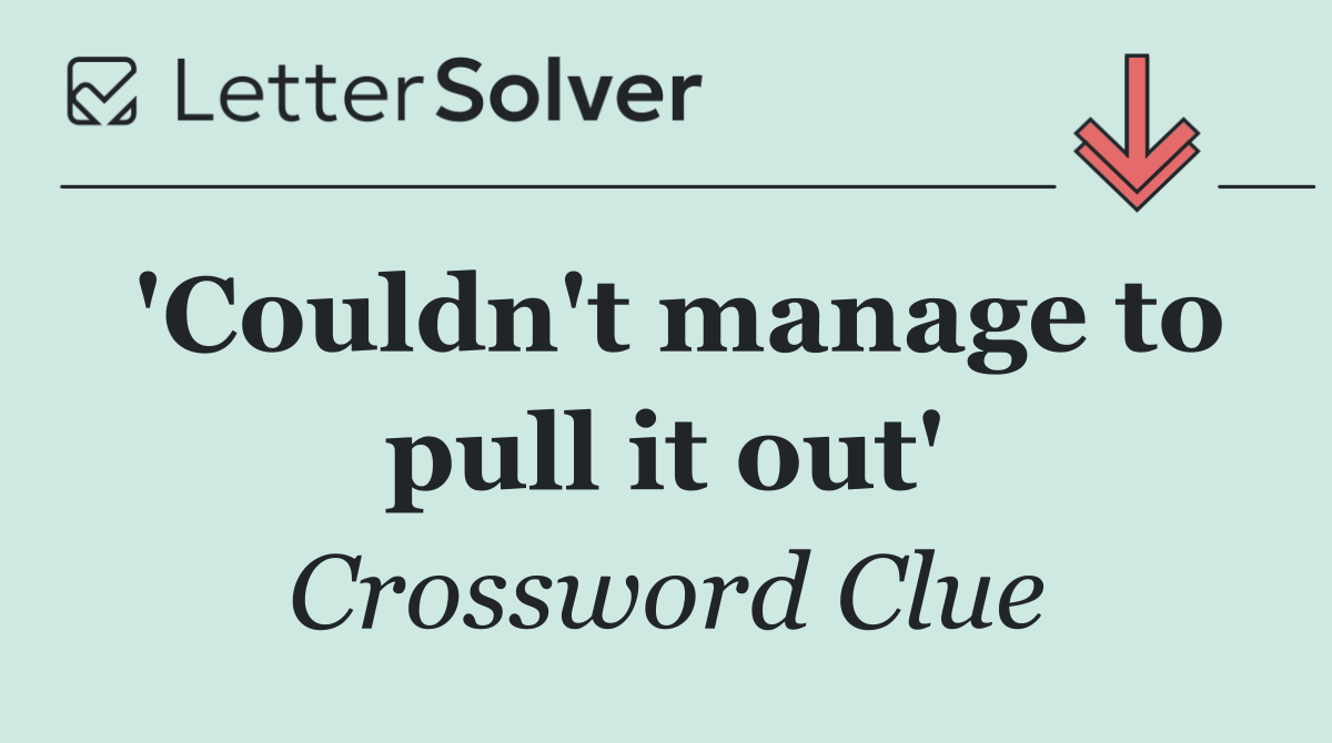 'Couldn't manage to pull it out'