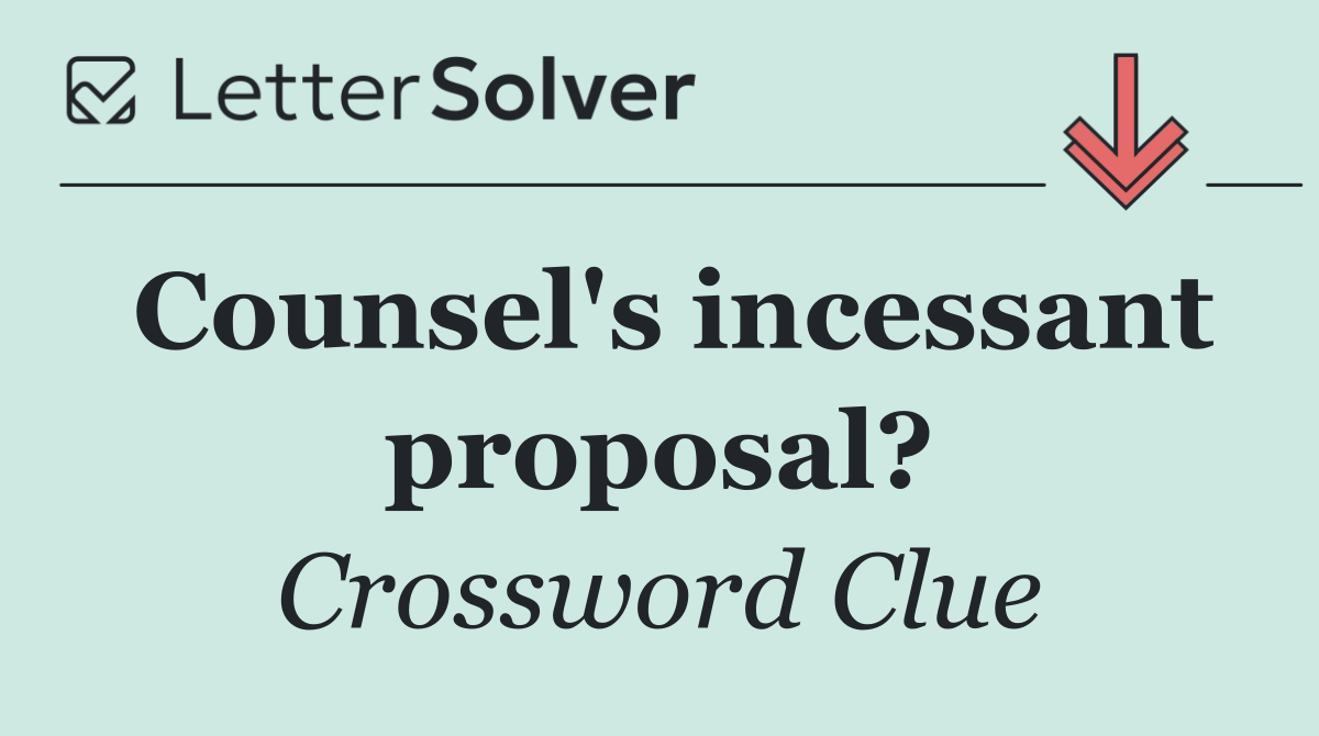 Counsel's incessant proposal?