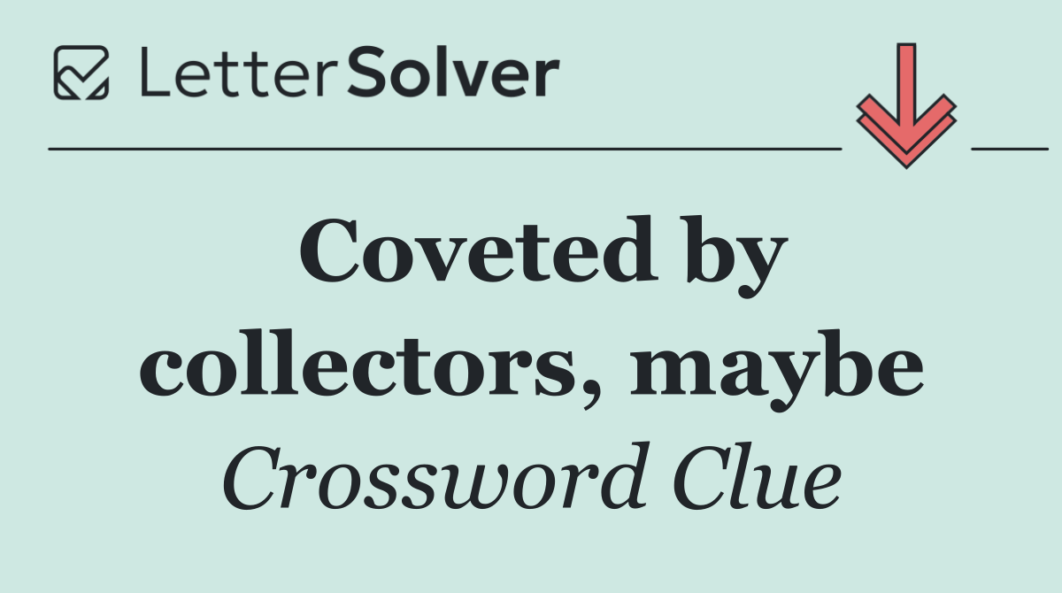 Coveted by collectors, maybe