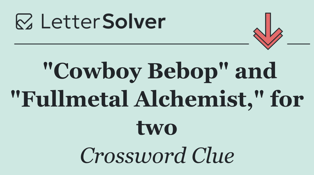 "Cowboy Bebop" and "Fullmetal Alchemist," for two