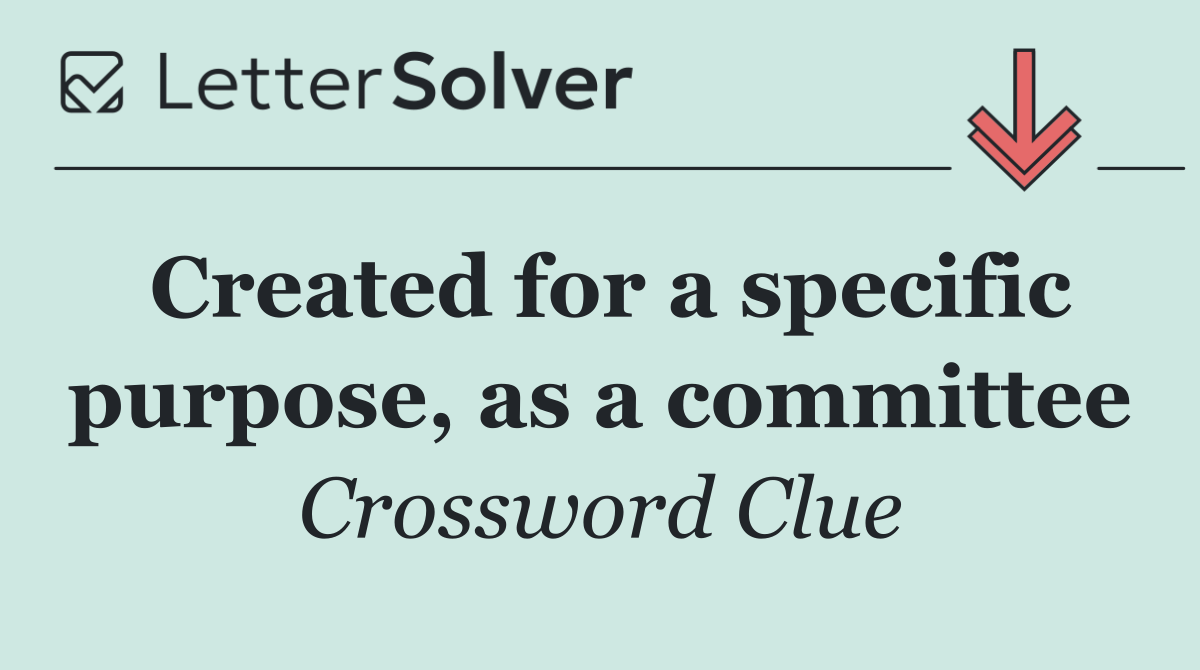 Created for a specific purpose, as a committee