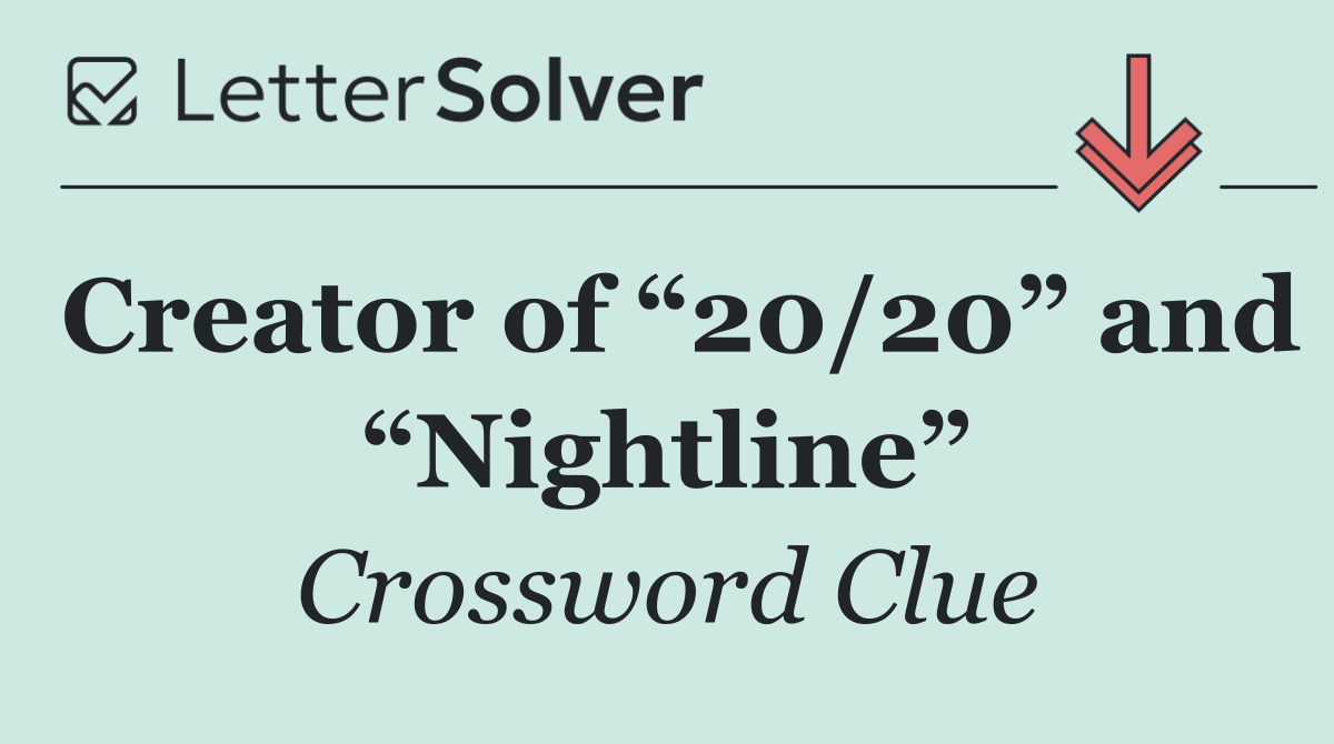 Creator of “20/20” and “Nightline”