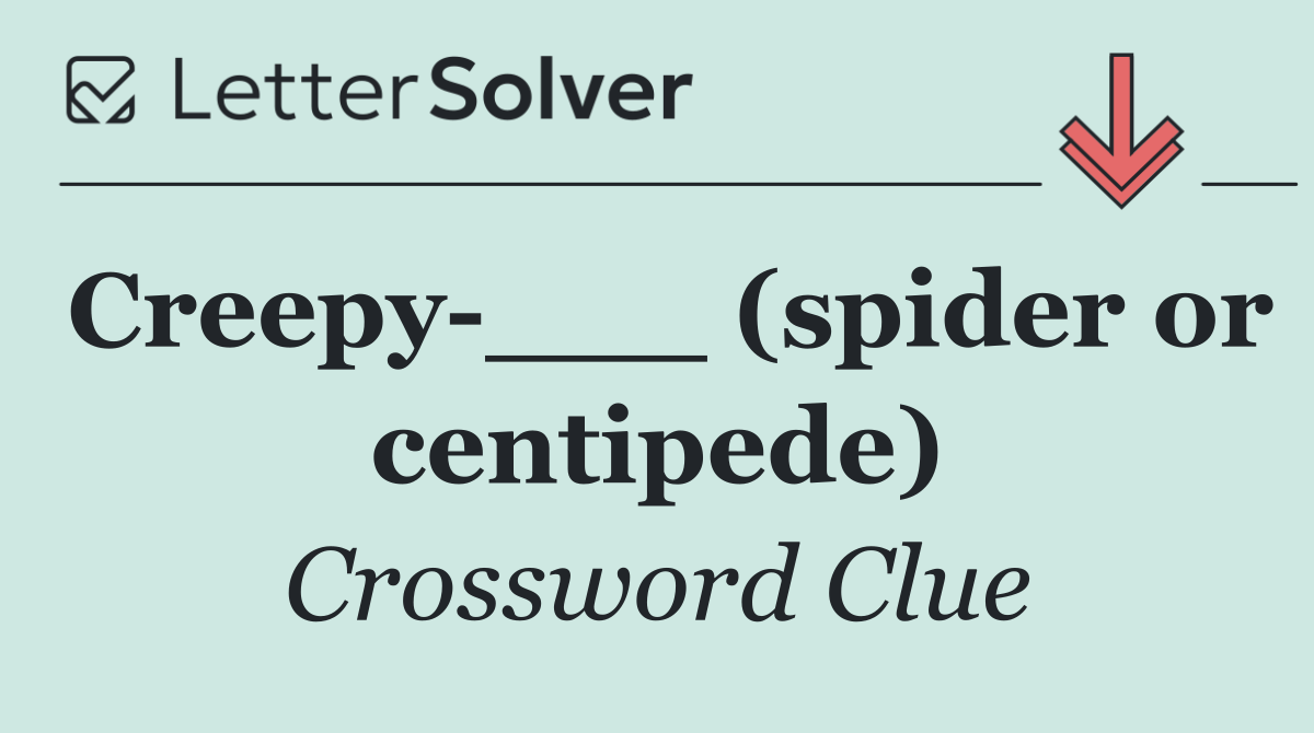 Creepy ___ (spider or centipede)