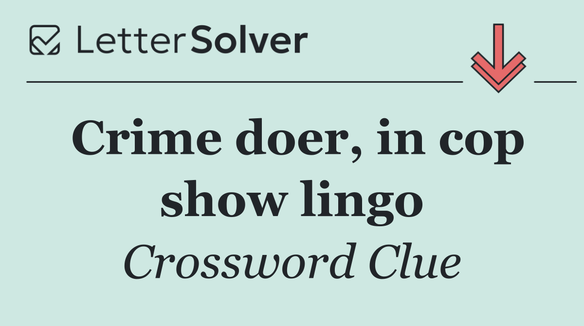 Crime doer, in cop show lingo
