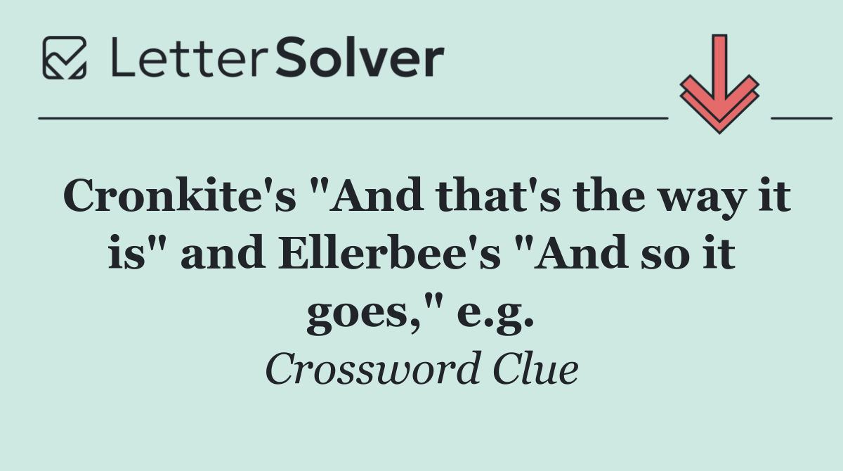 Cronkite's "And that's the way it is" and Ellerbee's "And so it goes," e.g.