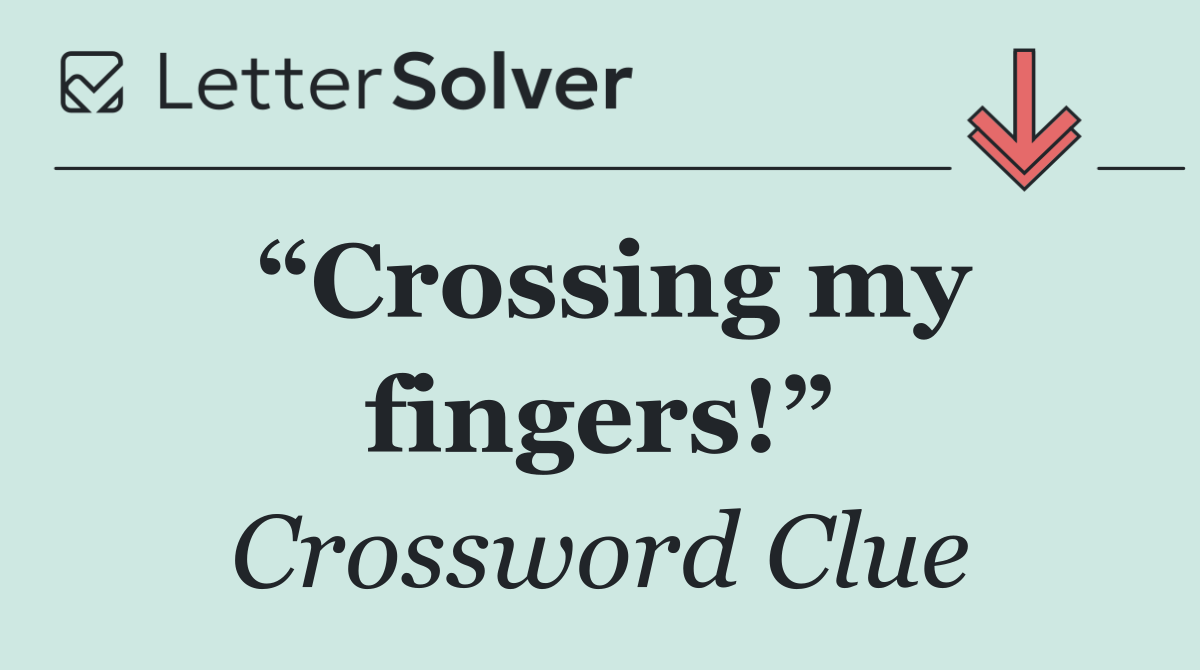 “Crossing my fingers!”