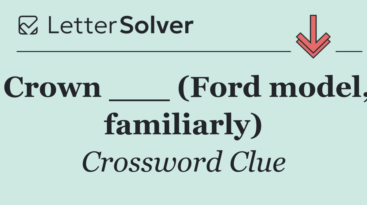 Crown ___ (Ford model, familiarly)