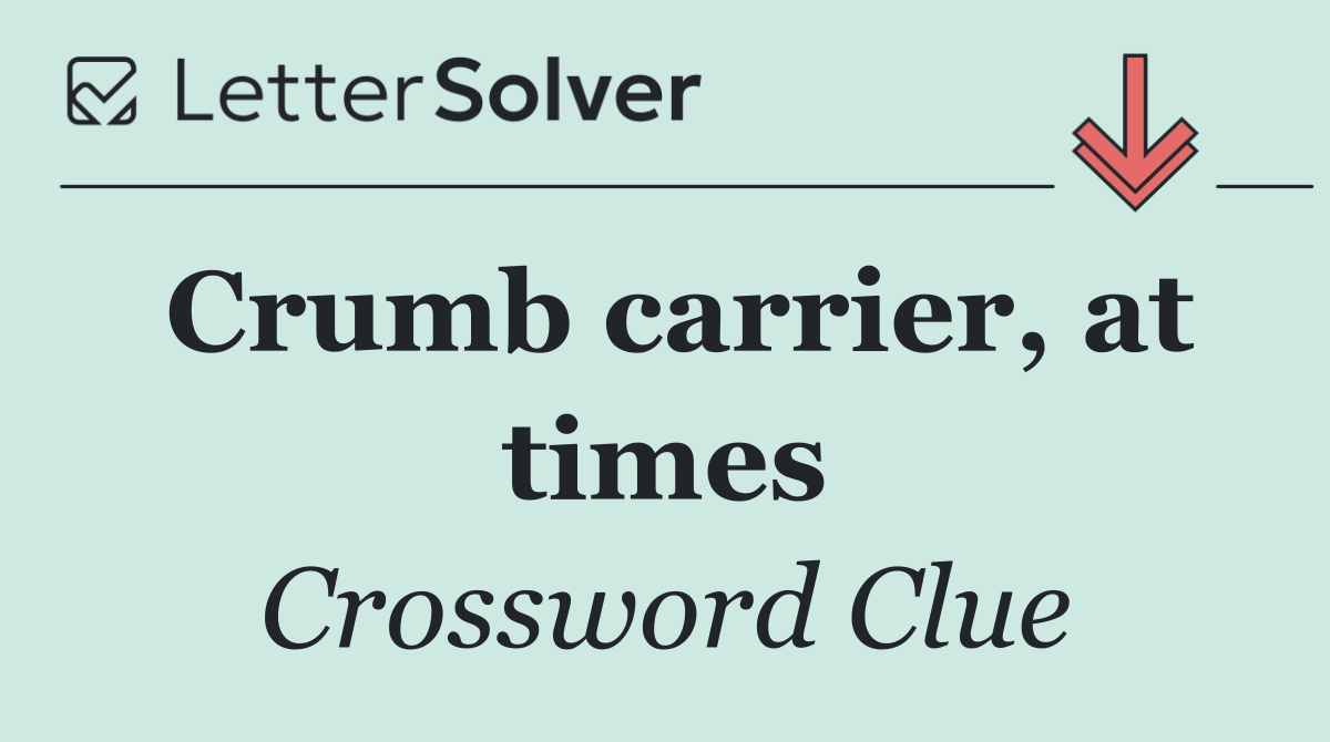 Crumb carrier, at times