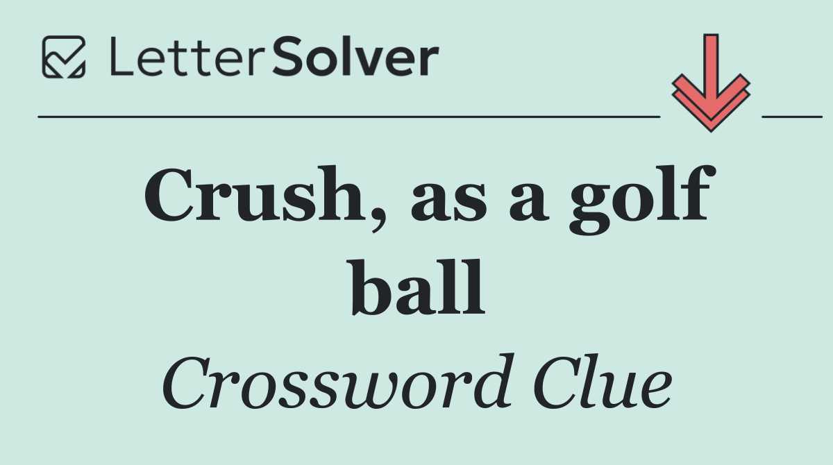 Crush, as a golf ball