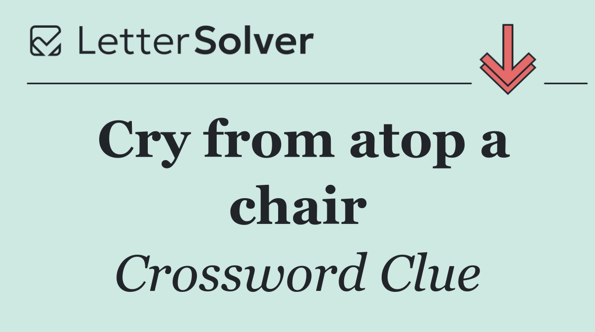 Cry from atop a chair