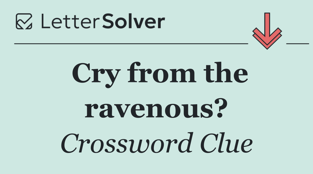Cry from the ravenous?