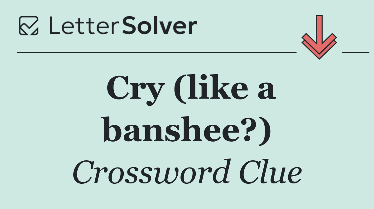 Cry (like a banshee?)