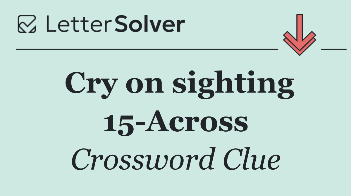 Cry on sighting 15 Across