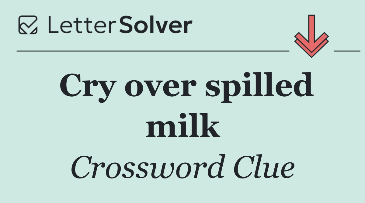 Cry over spilled milk