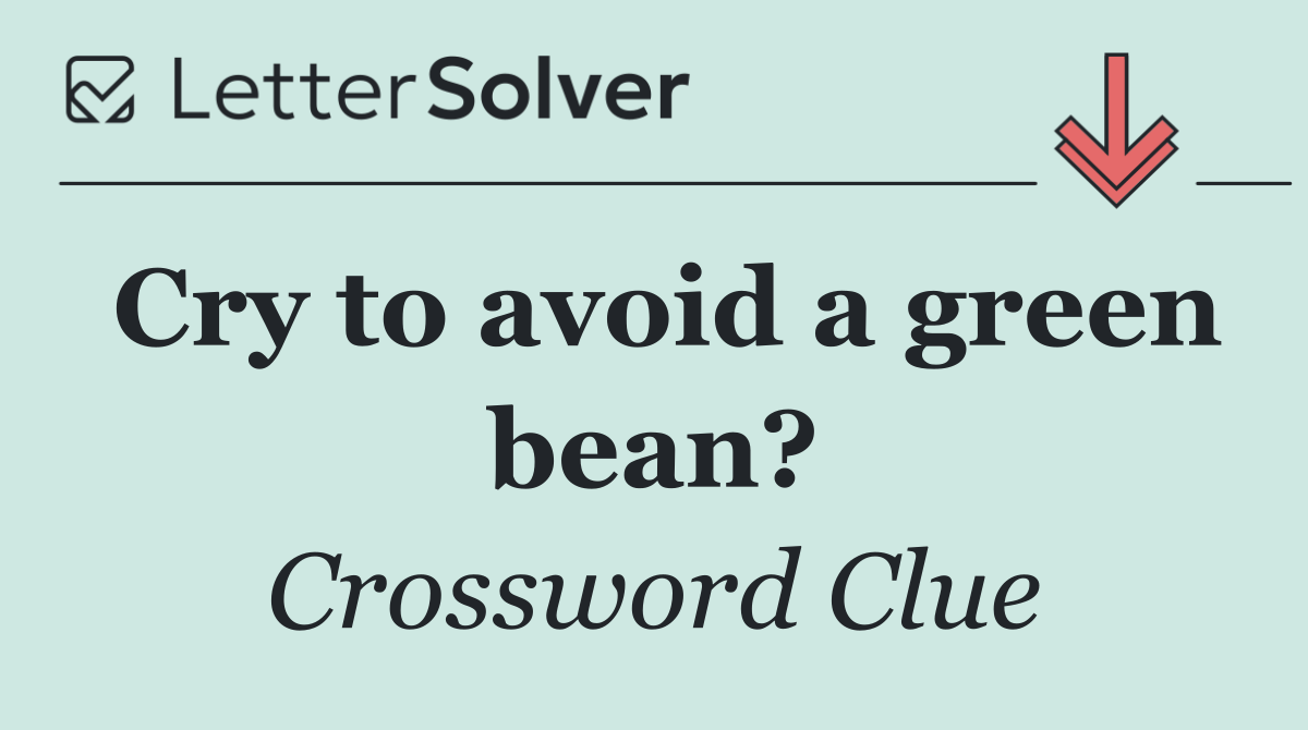 Cry to avoid a green bean?