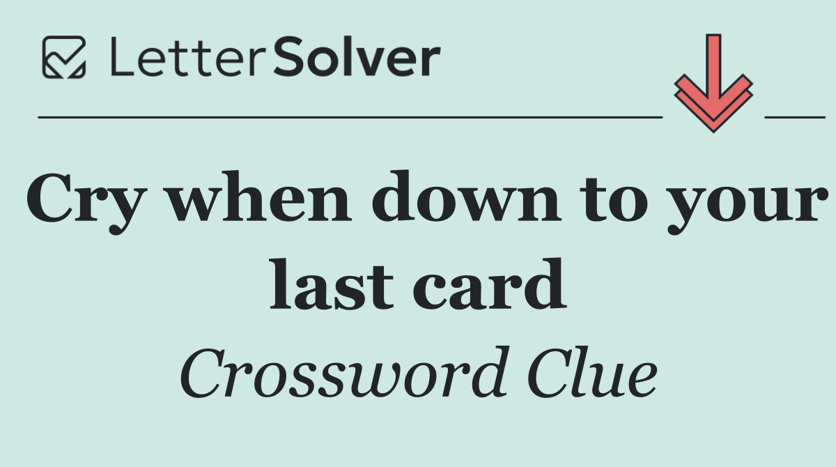 Cry when down to your last card