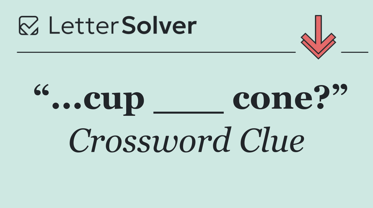 “...cup ___ cone?”