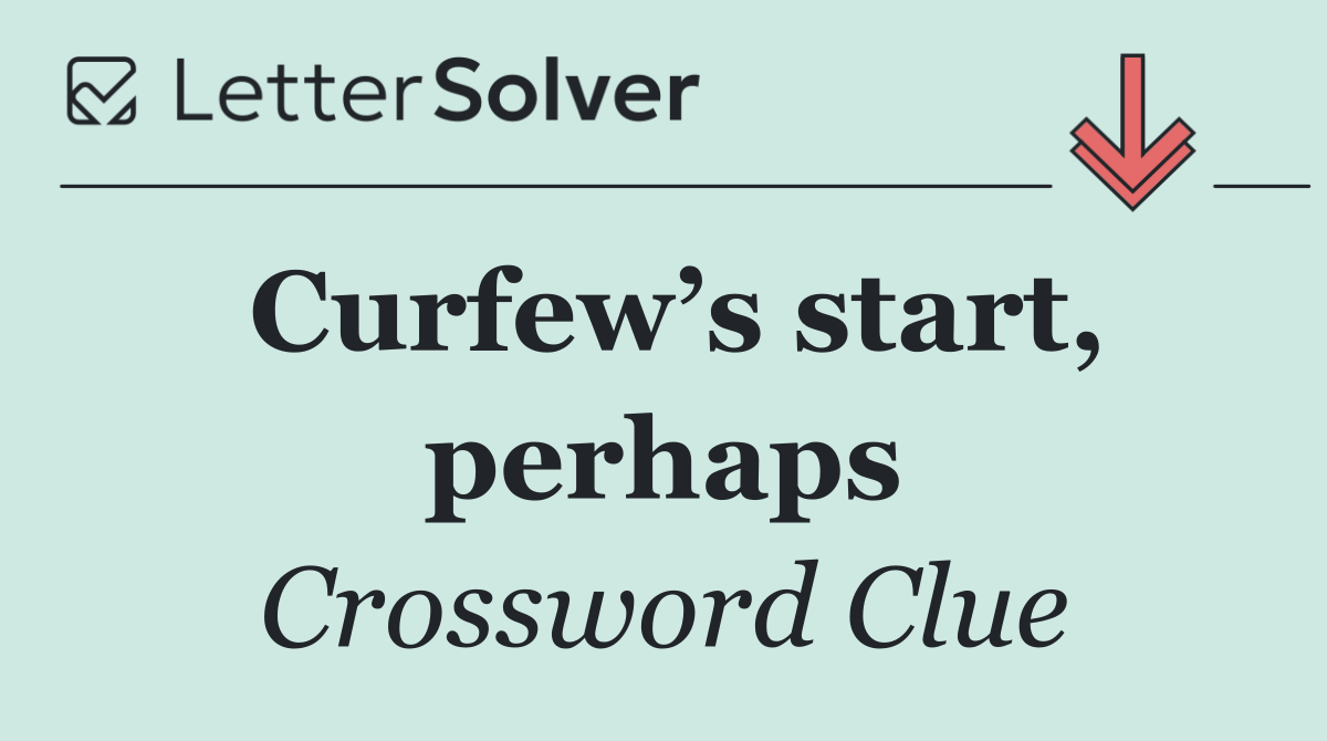 Curfew’s start, perhaps