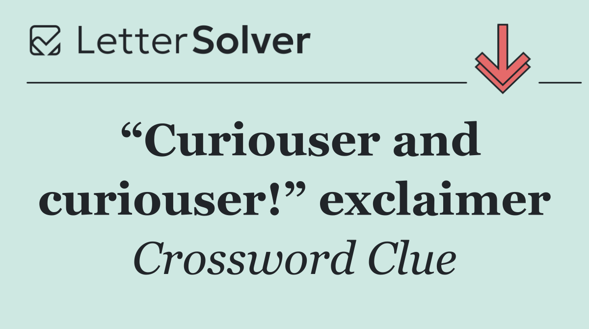 “Curiouser and curiouser!” exclaimer