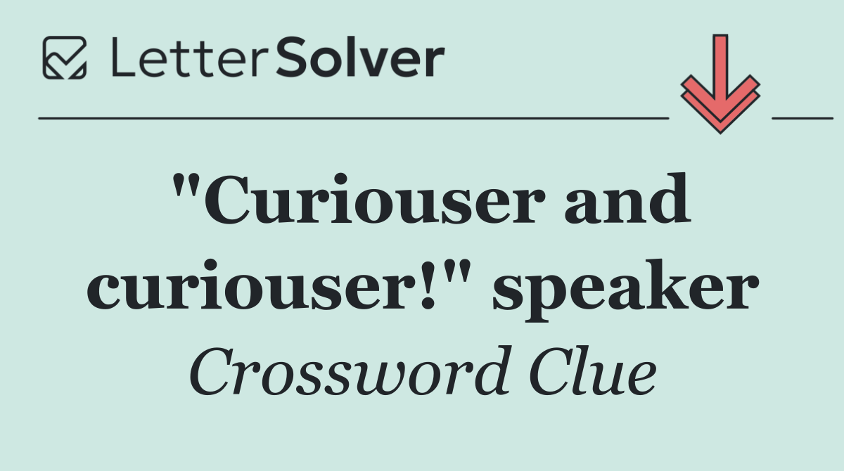 "Curiouser and curiouser!" speaker