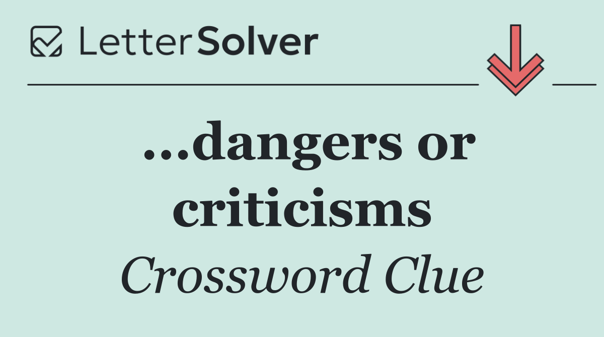 ...dangers or criticisms