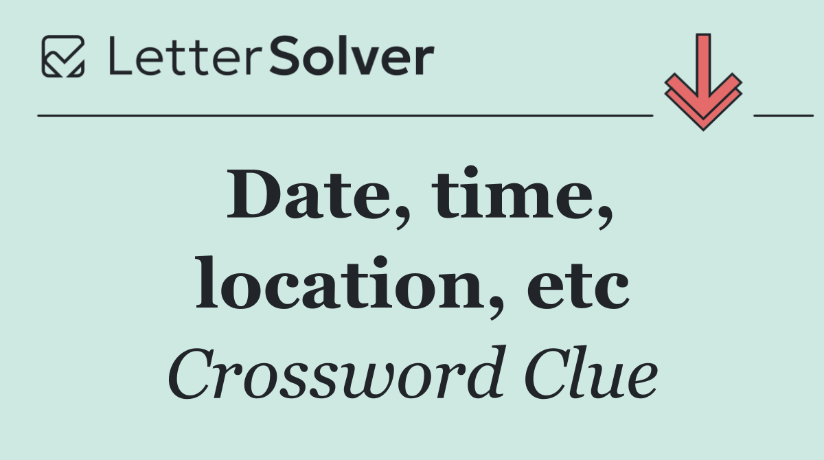 Date, time, location, etc