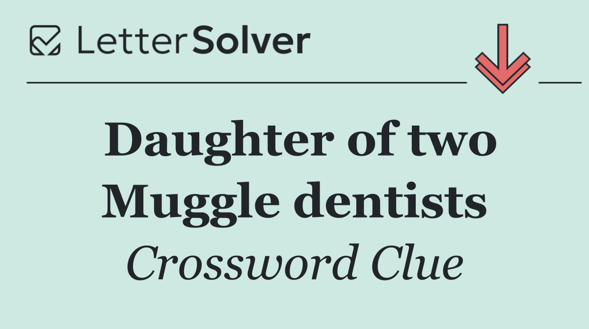 Daughter of two Muggle dentists